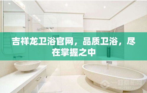 吉祥龍衛浴官網，品質衛浴，盡在掌握之中